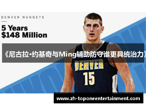 《尼古拉·约基奇与Ming辅助防守谁更具统治力》